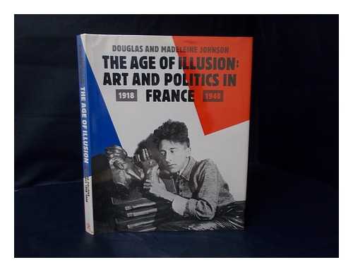 JOHNSON, DOUGLAS (1925-) - The Age of Illusion : Art and Politics in France, 1918-1940