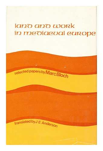 Bloch, Marc Leopold Benjamin (1886-1944) - Land and Work in Mediaeval Europe; Selected Papers - [Translated by J. E. Anderson]