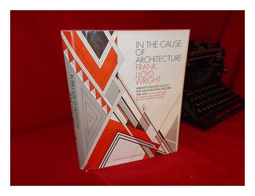 WRIGHT, FRANK LLOYD (1867-1959) - In the Cause of Architecture, Frank Lloyd Wright : Essays