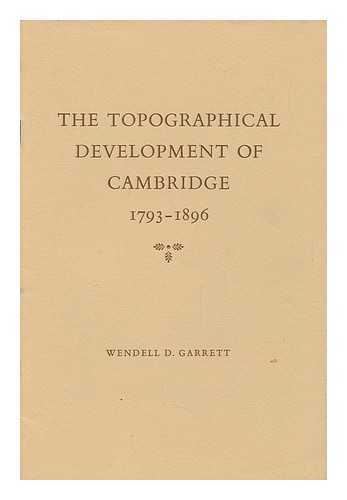 GARRETT, WENDELL D. - The Topographical Development of Cambridge 1793-1896