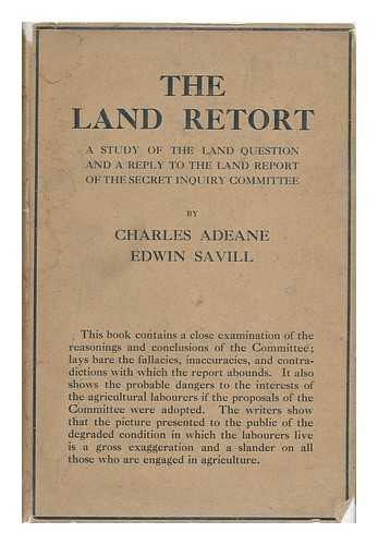 Adeane, Charles Robert Whorwood (1863-) - The Land Retort : a Study of the Land Question, with an Answer to the Report of the Secret Enquiry Committee, by Charles Adeane and Edwin Savill