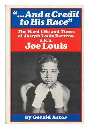 ASTOR, GERALD (1926-) - '... and a Credit to His Race; ' the Hard Life and Times of Joseph Louis Barrow, A. K. A. Joe Louis