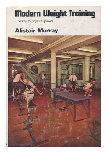 MURRAY, AL (1916-) - Modern Weight-Training: the Key to Physical Power [By] Alistair Murray