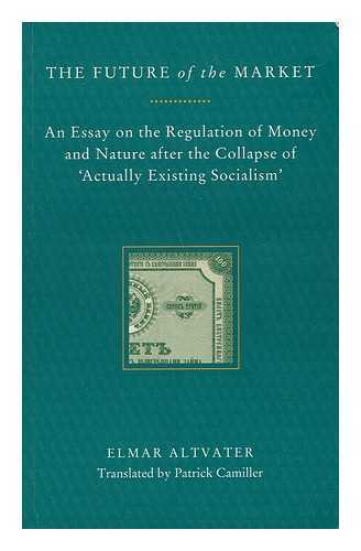 ALTVATER, ELMAR - The Future of the Market : an Essay on the Regulation of Money and Nature after the Collapse of 'Actually Existing Socialism' / Elmar Altvater ; Translated by Patrick Camiller