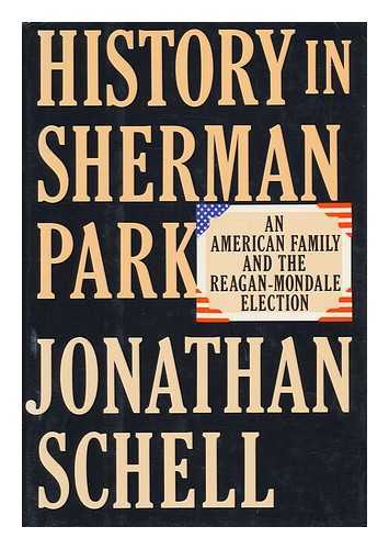 SCHELL, JONATHAN (1943-) - History in Sherman Park : an American Family and the Reagan-Mondale Election / Jonathan Schell