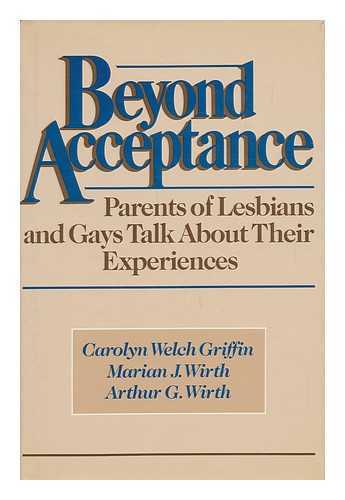 GRIFFIN, CAROLYN WELCH (1934-) - Beyond Acceptance : Parents of Lesbians and Gays Talk about Their Experiences / Carolyn Welch Griffin, Marian J. Wirth, Arthur G. Wirth