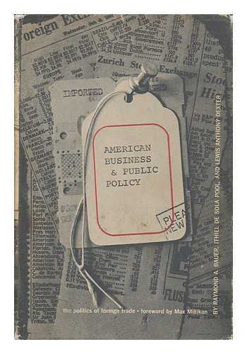 BAUER, RAYMOND AUGUSTINE (1916-1977) - American Business and Public Policy; the Politics of Foreign Trade, [By] Raymond A. Bauer, Ithiel De Sola Pool, & Lewis Anthony Dexter. Foreword by Max F. Millikan