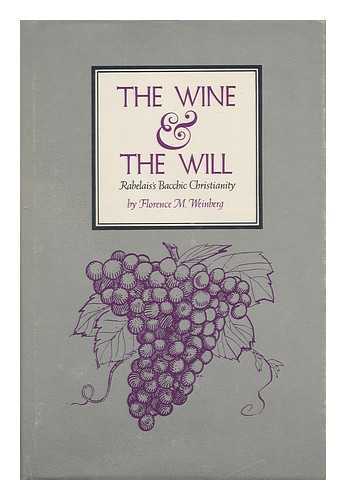 WEINBERG, FLORENCE M. (1933-) - The Wine & the Will; Rabelais's Bacchic Christianity [By] Florence M. Weinberg