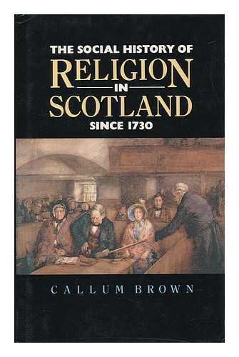 BROWN, CALLUM G. (1953-) - The Social History of Religion in Scotland Since 1730 / Callum G. Brown