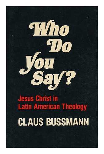 BUSSMANN, CLAUS - Who Do You Say? : Jesus Christ in Latin American Theology / Claus Bussmann ; Translated from the German by Robert R. Barr