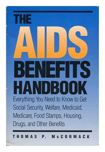 MCCORMACK, THOMAS P. (1944-) - The AIDS Benefits Handbook : Everything You Need to Know to Get Social Security, Welfare, Medicaid, Medicare, Food Stamps, Housing, Drugs, and Other Benefits / Thomas P. McCormack