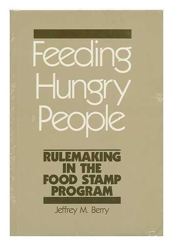 BERRY, JEFFREY M. (1948-) - Feeding Hungry People : Rulemaking in the Food Stamp Program / Jeffrey M. Berry