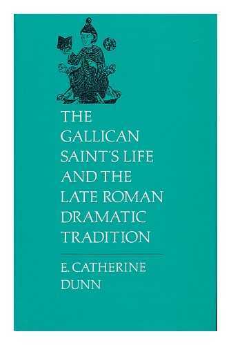 DUNN, E. CATHERINE (ELLEN CATHERINE) (1916-) - The Gallican Saint's Life and the Late Roman Dramatic Tradition / E. Catherine Dunn