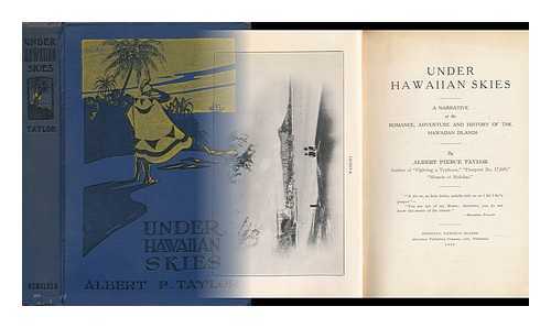 TAYLOR, ALBERT PIERCE (1872-) - Under Hawaiian Skies, a Narrative of the Romance, Adventure and History of the Hawaiian Islands, by Albert Pierce Taylor