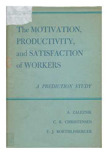 ZALEZNIK, ABRAHAM (1924-) - The Motivation, Productivity, and Satisfaction of Workers; a Prediction Study [By] A. Zaleznik, C. R. Christensen [And] F. J. Roethlisberger, with the Assistance and Collaboration of George C. Homans