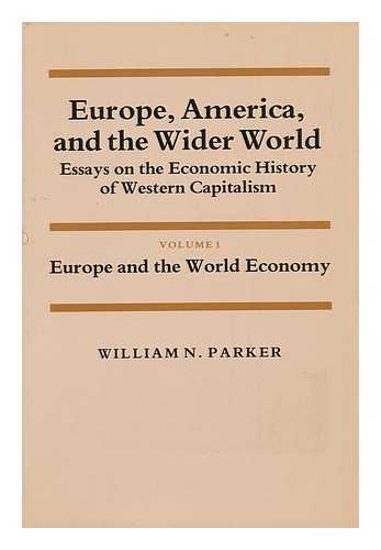 PARKER, WILLIAM NELSON - Europe, America, and the Wider World : Essays on the Economic History of Western Capitalism / William N. Parker Vol. 1. Europe and the World Economy