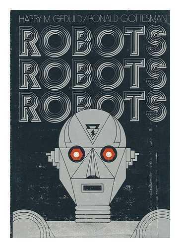 GEDULD, HARRY M. AND GOTTESMAN, RONALD (EDS. ) - Robots, Robots, Robots / Edited by Harry M. Geduld, Ronald Gottesman