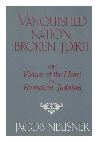 NEUSNER, JACOB (1932-) - Vanquished Nation, Broken Spirit : the Virtues of the Heart in Formative Judaism / Jacob Neusner