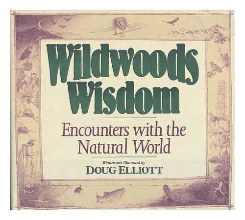 ELLIOTT, DOUGLAS B. - Wildwoods Wisdom : Encounters with the Natural World / Written & Illustrated by Doug Elliott