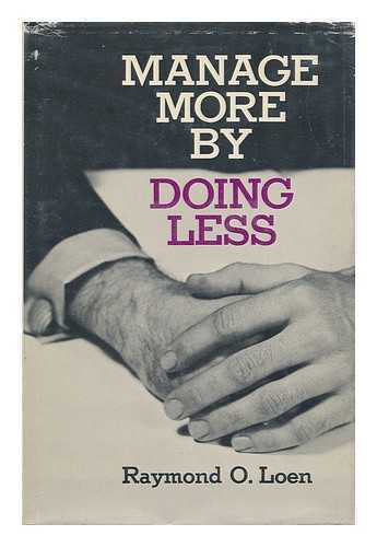 LOEN, RAYMOND O. - Manage More by Doing Less [By] Raymond O. Loen