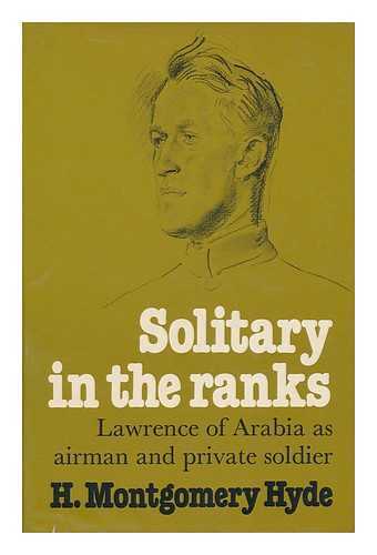 HYDE, H. MONTGOMERY (HARFORD MONTGOMERY) (1907-) - Solitary in the Ranks : Lawrence of Arabia As Airman and Private Soldier