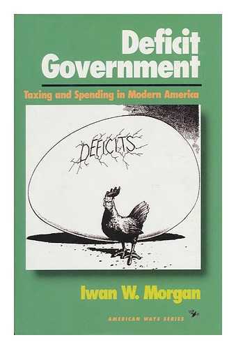MORGAN, IWAN W. - Deficit Government : Taxing and Spending in Modern America / Iwan W. Morgan