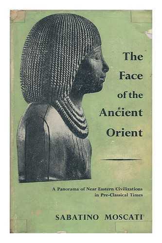 MOSCATI, SABATINO - The Face of the Ancient Orient : a Panorama of Near Eastern Civilizations in Pre-Classical Times