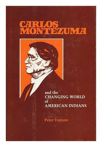 Iverson, Peter - Carlos Montezuma and the Changing World of American Indians / Peter Iverson