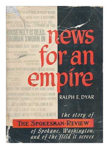 DYAR, RALPH E. - News for an Empire; the Story of the Spokesman-Review of Spokane, Washington, and of the Field it Serves