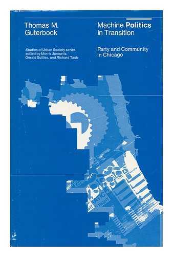 GUTERBOCK, THOMAS M. - Machine Politics in Transition : Party and Community in Chicago / Thomas M. Guterbock