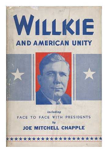 CHAPPLE, JOE MITCHELL (1867-) - Willkie and American Unity, Including Face to Face with Presidents, by Joe Mitchell Chapple