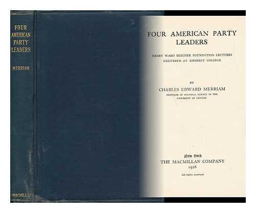 MERRIAM, CHARLES EDWARD (1874-) - Four American Party Leaders