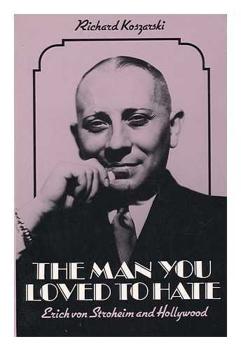 KOSZARSKI, RICHARD - The Man You Loved to Hate : Erich Von Stroheim and Hollywood / Richard Koszarski