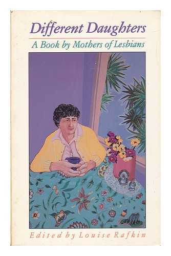 RAFKIN, LOUISE (ED. ) - Different Daughters : a Book by Mothers of Lesbians / Edited by Louise Rafkin