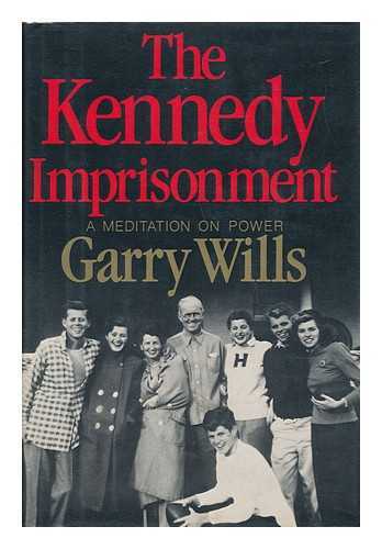 WILLS, GARRY (1934-) - The Kennedy Imprisonment : a Meditation on Power / Garry Wills