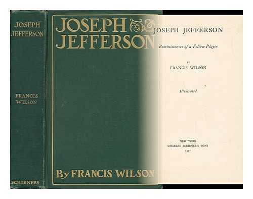 WILSON, FRANCIS (1854-1935) - Joseph Jefferson; Reminiscences of a Fellow Player, by Francis Wilson. Illustrated