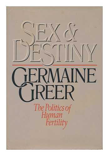 GREER, GERMAINE (1939-) - Sex and Destiny : the Politics of Human Fertility / Germaine Greer