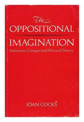 COCKS, JOAN (1947-) - The Oppositional Imagination : Feminism, Critique, and Political Theory