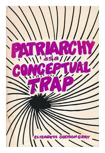 GRAY, ELIZABETH DODSON (1929-) - Patriarchy As a Conceptual Trap