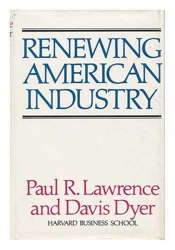 LAWRENCE, PAUL R. - Renewing American Industry / Paul R. Lawrence, Davis Dyer