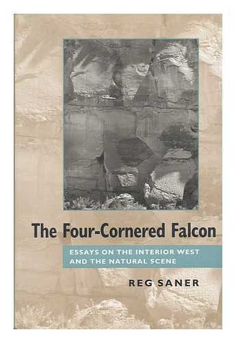SANER, REG - The Four-Cornered Falcon : Essays on the Interior West and the Natural Scene / Reg Saner