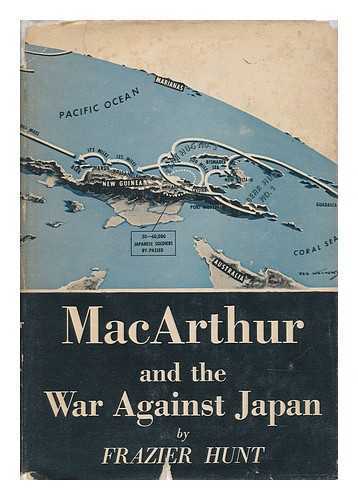 HUNT, FRAZIER (1885-) - MacArthur and the War Against Japan