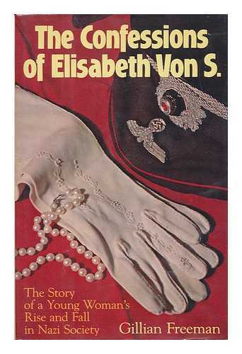 FREEMAN, GILLIAN - The Confessions of Elisabeth Von S. : the Story of a Young Woman's Rise and Fall in Nazi Society / Gillian Freeman