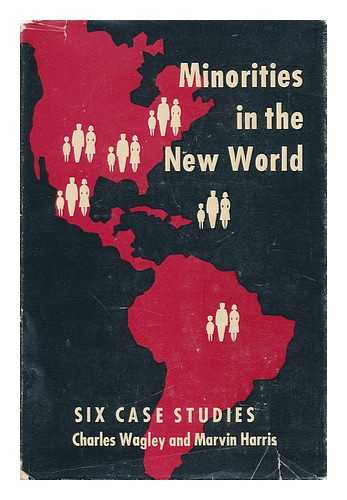 WAGLEY, CHARLES (1913-) - Minorities in the New World : Six Case Studies / [By] Charles Wagley and Marvin Harris