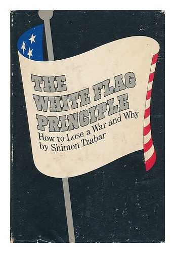 TZABAR, SHIMON (1926-2007) - The White Flag Principle : How to Lose a War and why / Shimon Tzabar