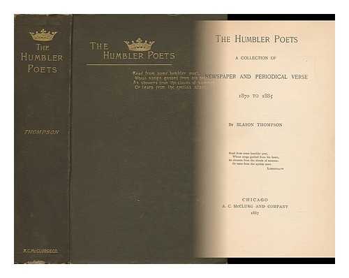 THOMPSON, SLASON (COMP. ) - The Humbler Poets : a Collection of Newspaper and Periodical Verse, 1870 to 1885