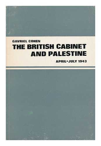 COHEN, GAVRIEL - The British Cabinet and the Question of Palestine, April - July 1943 / Gavriel Cohen