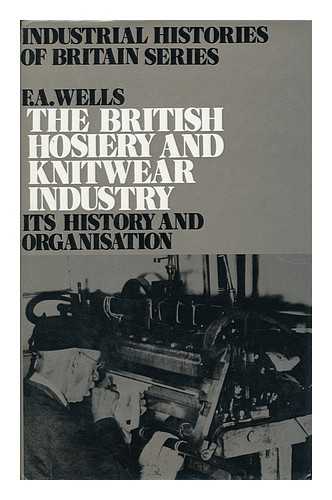 WELLS, FREDERICK ARTHUR - The British Hosiery and Knitwear Industry : its History and Organisation