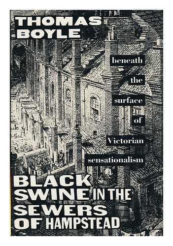 BOYLE, THOMAS (1939-) - Black Swine in the Sewers of Hampstead : Beneath the Surface of Victorian Sensationalism