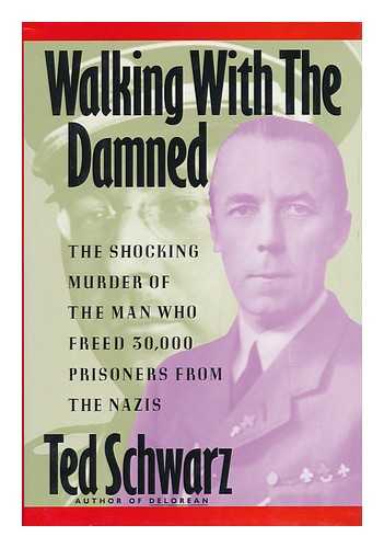 SCHWARZ, TED (1945-) - Walking with the Damned : the Shocking Murder of the Man Who Freed 30, 000 Prisoners from the Nazis / Ted Schwarz